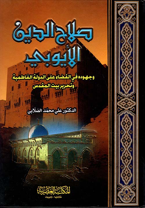 صلاح الدين الايوبي وجهوده في القضاء على الدولة الفاطمية وتحرير بيت المقدس / Salahaddin El-Eyyubi ve Cuhuduhu fil Kada alad-Devletil Fatımiyye ve Tahriri Beytil Makdis